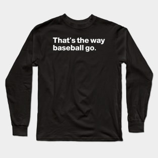 That's the way baseball go Long Sleeve T-Shirt